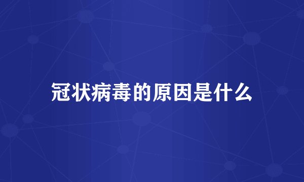 冠状病毒的原因是什么