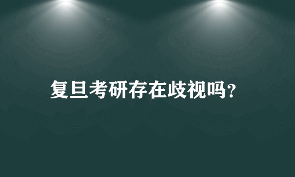 复旦考研存在歧视吗？