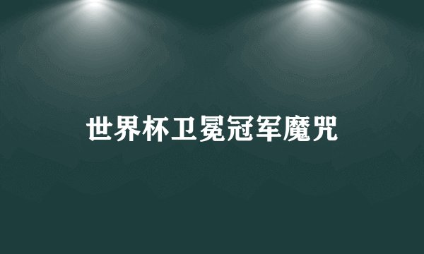 世界杯卫冕冠军魔咒