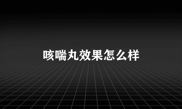 咳喘丸效果怎么样
