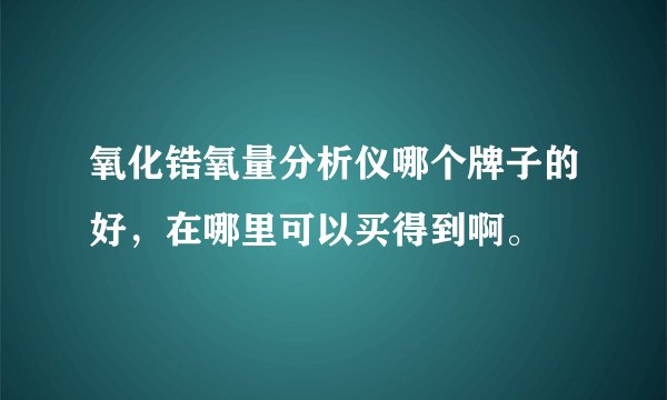 氧化锆氧量分析仪哪个牌子的好，在哪里可以买得到啊。