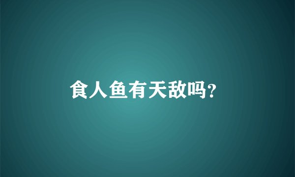 食人鱼有天敌吗？
