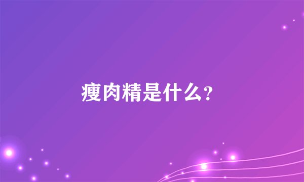 瘦肉精是什么?