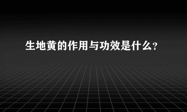 生地黄的作用与功效是什么?
