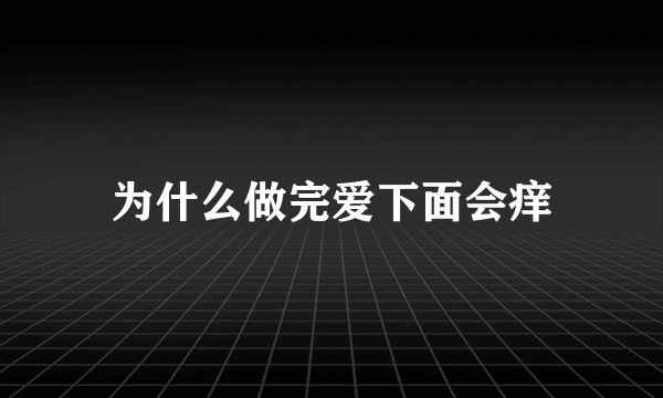 为什么做完爱下面会痒