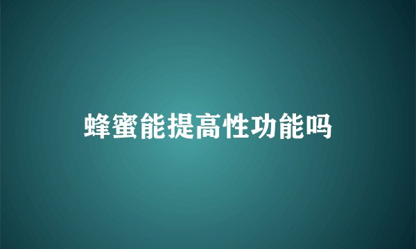 蜂蜜能提高性功能吗