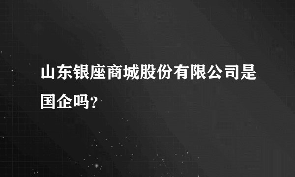 山东银座商城股份有限公司是国企吗？