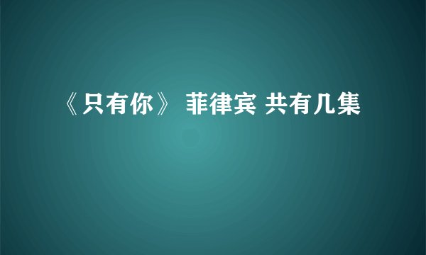 《只有你》 菲律宾 共有几集