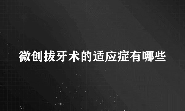 微创拔牙术的适应症有哪些
