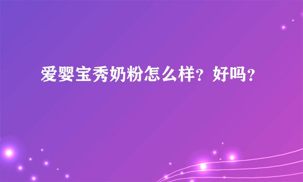 爱婴宝秀奶粉怎么样?好吗?