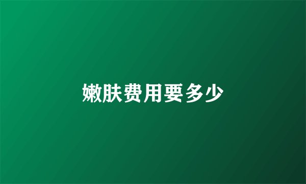 嫩肤费用要多少