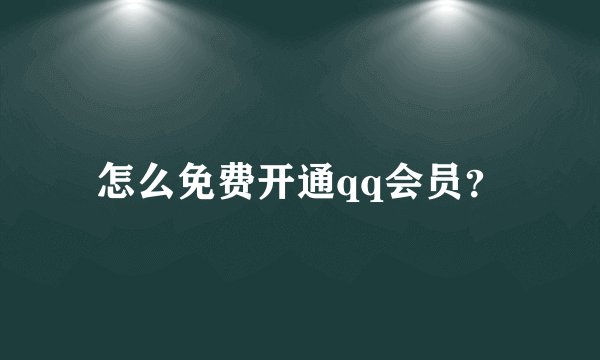 怎么免费开通qq会员？