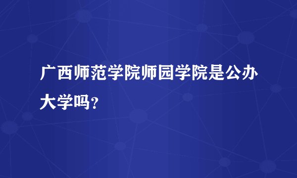 广西师范学院师园学院是公办大学吗？