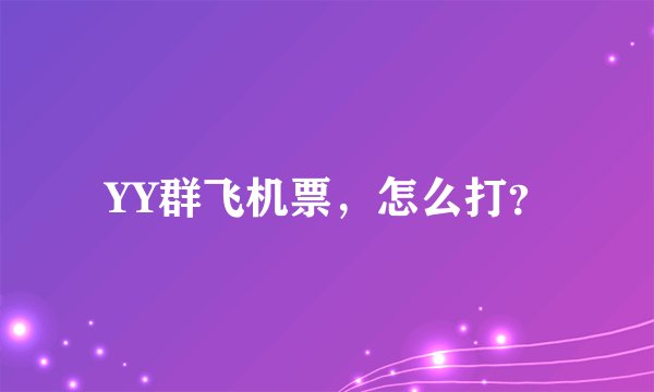 YY群飞机票，怎么打？