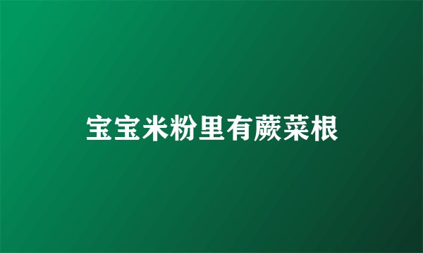 宝宝米粉里有蕨菜根