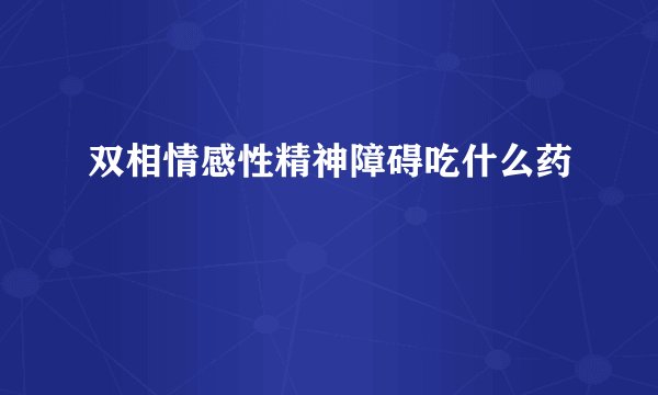双相情感性精神障碍吃什么药