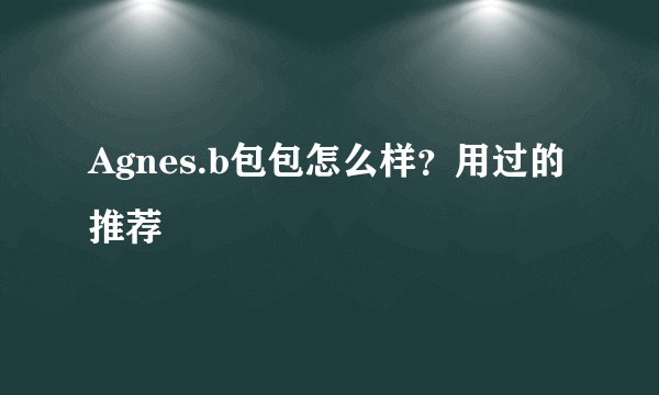 Agnes.b包包怎么样？用过的推荐
