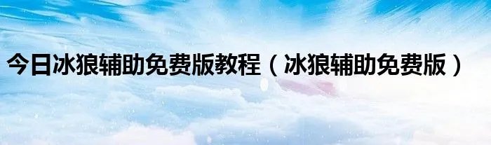 今日冰狼辅助免费版教程（冰狼辅助免费版）