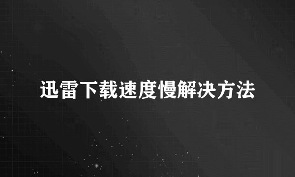 迅雷下载速度慢解决方法