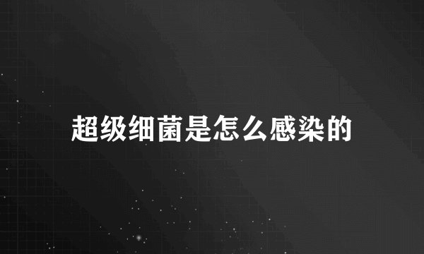 超级细菌是怎么感染的