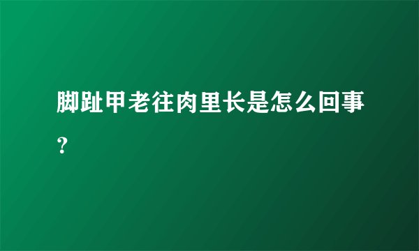 脚趾甲老往肉里长是怎么回事？