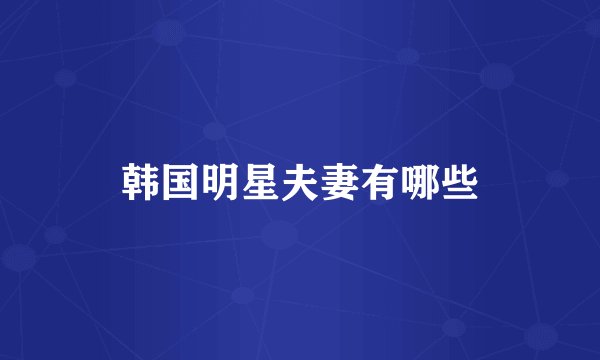 韩国明星夫妻有哪些