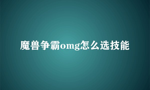 魔兽争霸omg怎么选技能