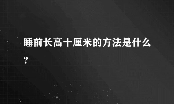 睡前长高十厘米的方法是什么？