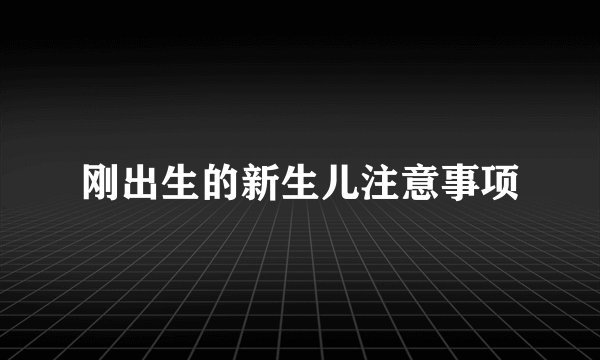 刚出生的新生儿注意事项