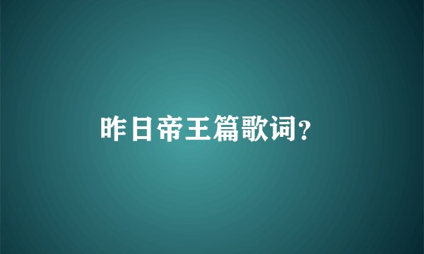 昨日帝王篇歌词？