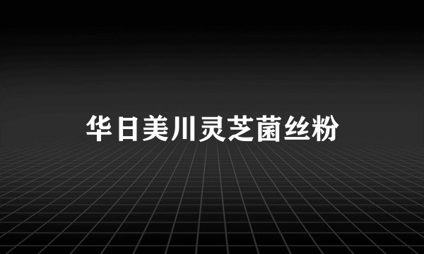 华日美川灵芝菌丝粉