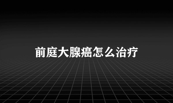 前庭大腺癌怎么治疗
