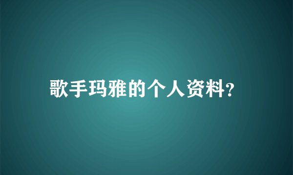 歌手玛雅的个人资料？