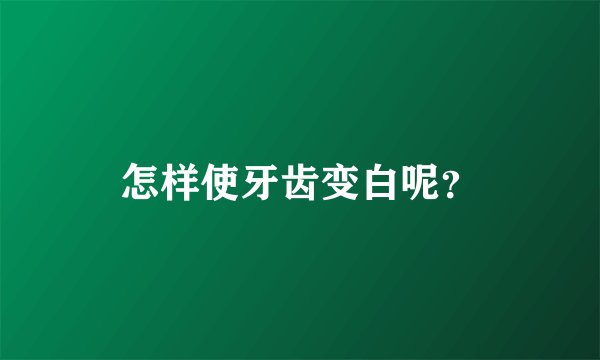 怎样使牙齿变白呢?