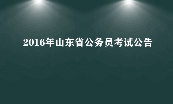 2016年山东省公务员考试公告