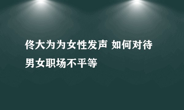 佟大为为女性发声 如何对待男女职场不平等