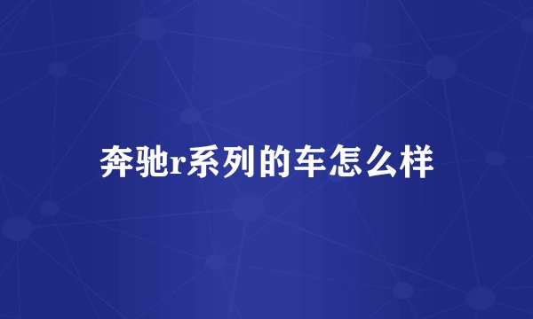奔驰r系列的车怎么样