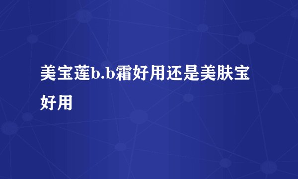 美宝莲b.b霜好用还是美肤宝好用