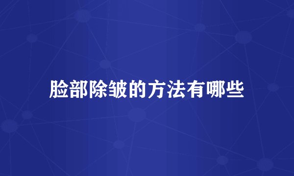 脸部除皱的方法有哪些