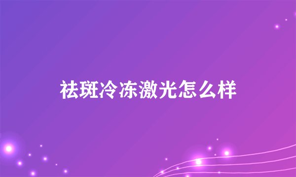 祛斑冷冻激光怎么样