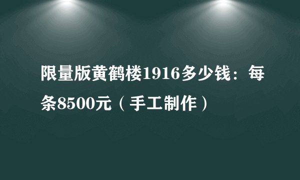 限量版黄鹤楼1916多少钱:每条8500元(手工制作)