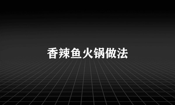 香辣鱼火锅做法