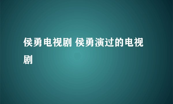 侯勇电视剧 侯勇演过的电视剧