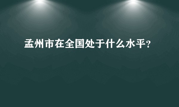 孟州市在全国处于什么水平？