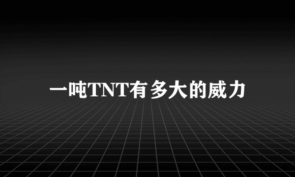 一吨TNT有多大的威力