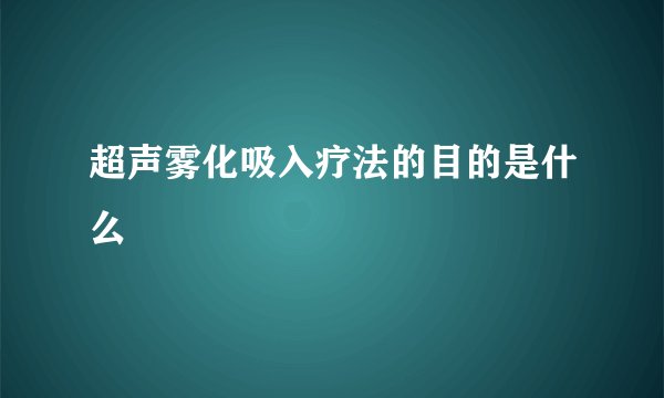 超声雾化吸入疗法的目的是什么