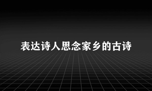 表达诗人思念家乡的古诗