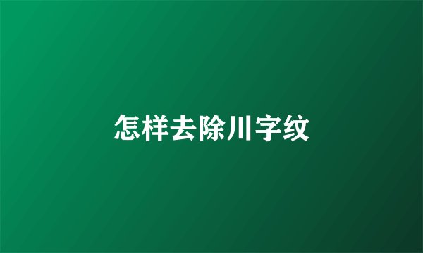 怎样去除川字纹