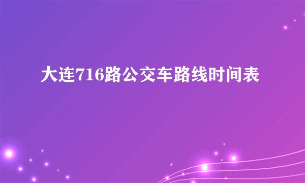 大连716路公交车路线时间表