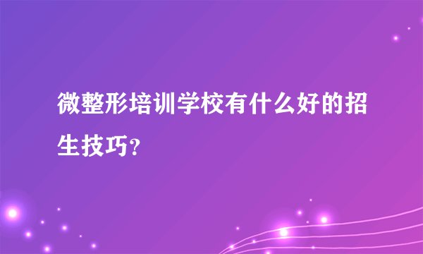 微整形培训学校有什么好的招生技巧？